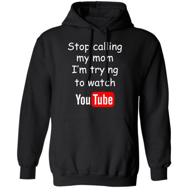 Stop Calling My Mom I’m Trying To Watch Youtube T-Shirts 10
