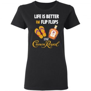Life Is Better In Flip Flops With Crown Royal T-Shirts 17