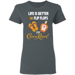 Life Is Better In Flip Flops With Crown Royal T-Shirts 18