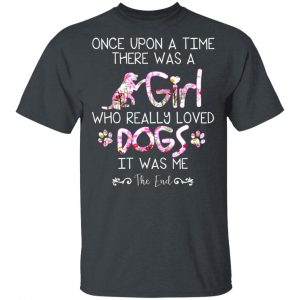 Once Upon A Time There Was A Girl Who Really Loved Dogs It Was Me T-Shirts 5