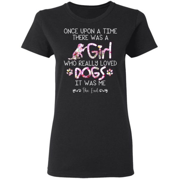 Once Upon A Time There Was A Girl Who Really Loved Dogs It Was Me T-Shirts 3