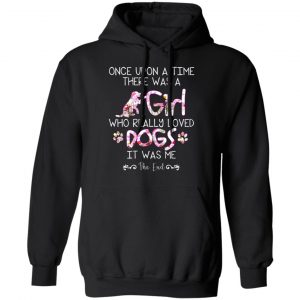 Once Upon A Time There Was A Girl Who Really Loved Dogs It Was Me T-Shirts 7