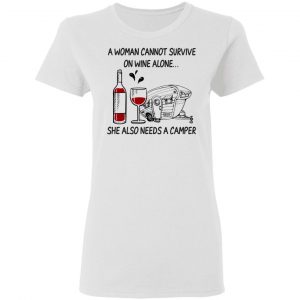 A Woman Cannot Survive On Wine Alone She Also Needs A Camper T-Shirts 16