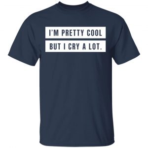 I’m Pretty Cool But I Cry A Lot T-Shirts 15