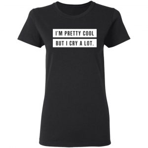 I’m Pretty Cool But I Cry A Lot T-Shirts 17