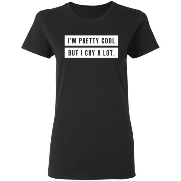 I’m Pretty Cool But I Cry A Lot T-Shirts 5