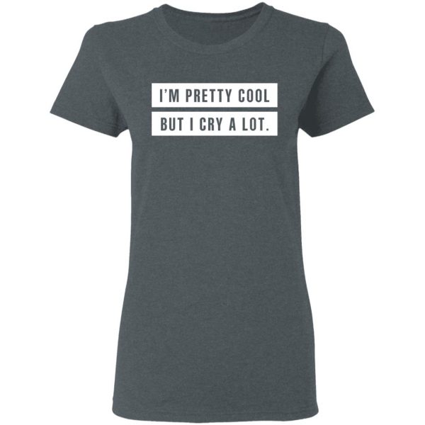I’m Pretty Cool But I Cry A Lot T-Shirts 6