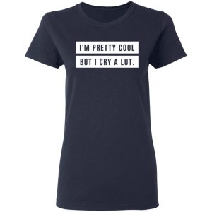 I’m Pretty Cool But I Cry A Lot T-Shirts 19