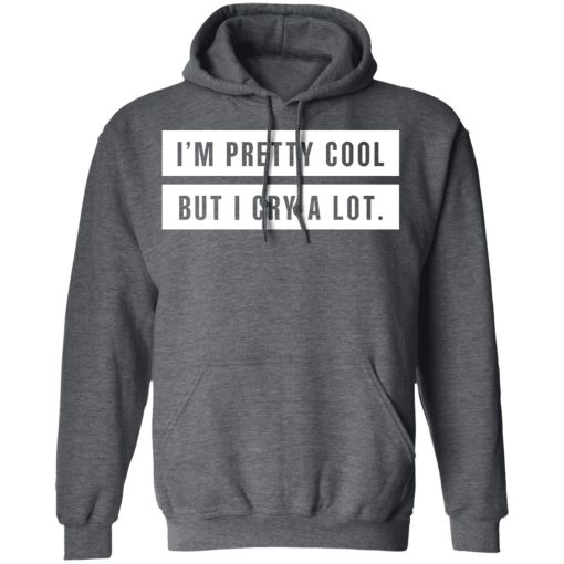 I’m Pretty Cool But I Cry A Lot T-Shirts 12