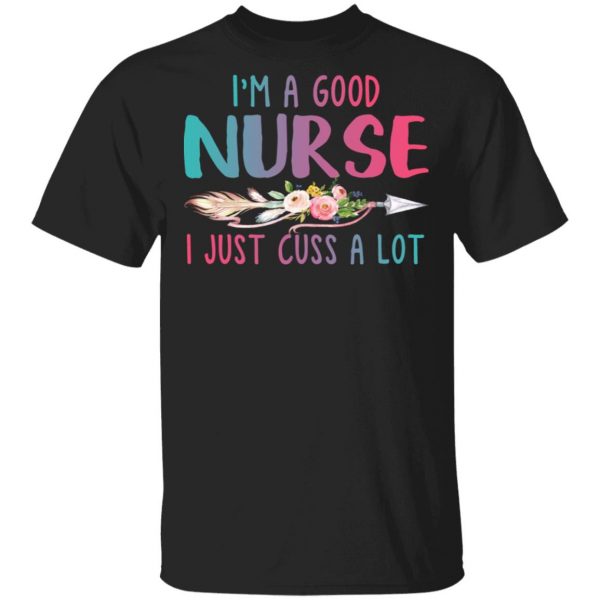 I’m A Good Nurse I Just Cuss A Lot T-Shirts 1