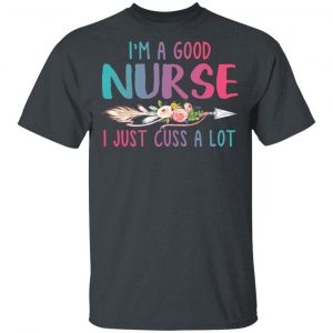 I’m A Good Nurse I Just Cuss A Lot T-Shirts 5