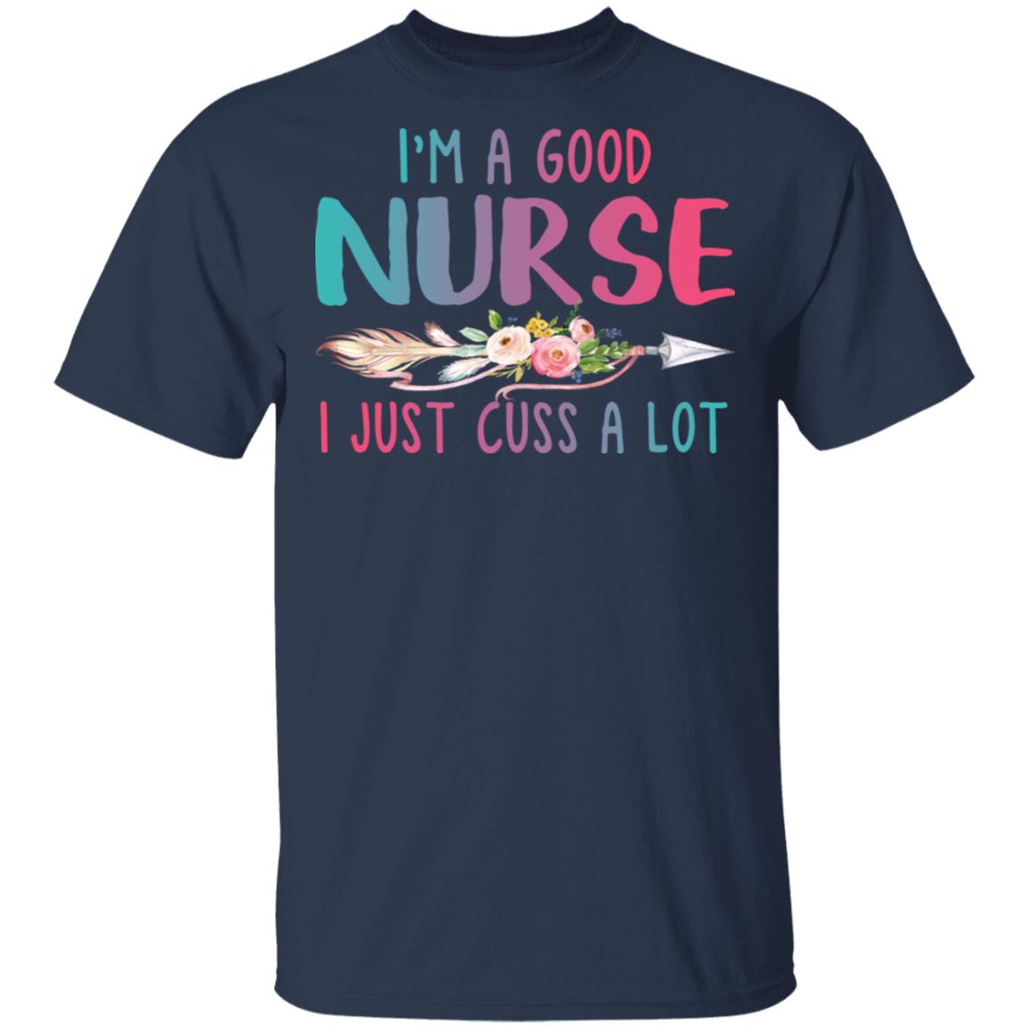 I’m A Good Nurse I Just Cuss A Lot T-Shirts | El Real Tex-Mex