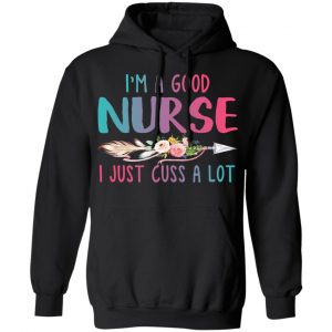 I’m A Good Nurse I Just Cuss A Lot T-Shirts 7