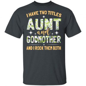 I Have Two Titles Aunt And Godmother And I Rock Them Both T-Shirts 14