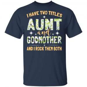I Have Two Titles Aunt And Godmother And I Rock Them Both T-Shirts 15