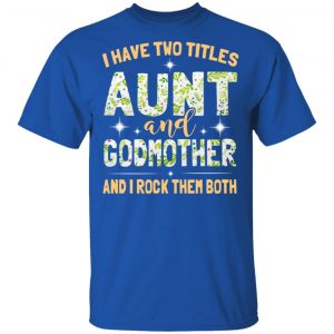 I Have Two Titles Aunt And Godmother And I Rock Them Both T-Shirts 16