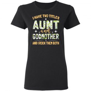 I Have Two Titles Aunt And Godmother And I Rock Them Both T-Shirts 17