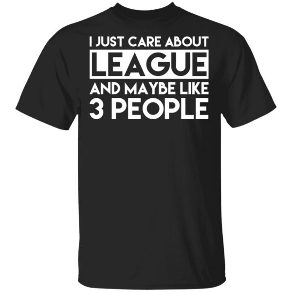 I Just Care About League And Maybe Like 3 People T-Shirts 1