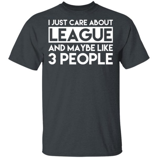 I Just Care About League And Maybe Like 3 People T-Shirts 2
