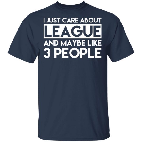 I Just Care About League And Maybe Like 3 People T-Shirts 3