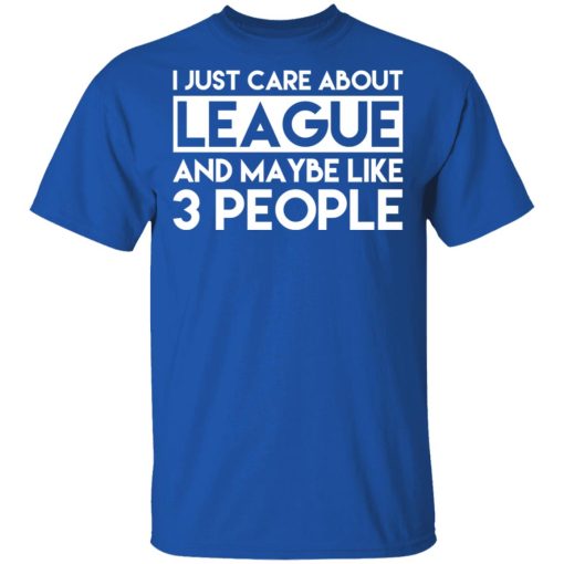 I Just Care About League And Maybe Like 3 People T-Shirts - Image 4