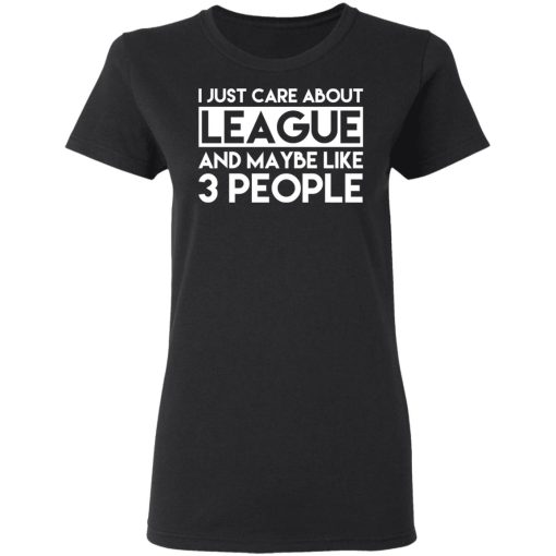 I Just Care About League And Maybe Like 3 People T-Shirts - Image 5