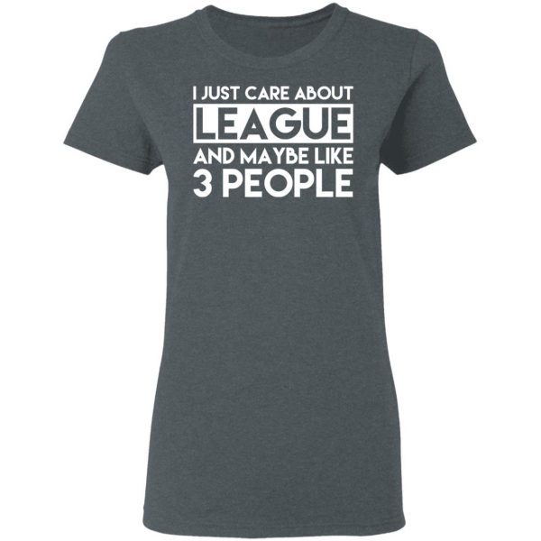 I Just Care About League And Maybe Like 3 People T-Shirts 6