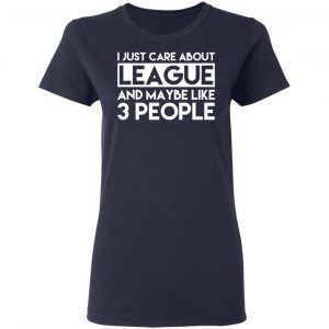 I Just Care About League And Maybe Like 3 People T-Shirts 19