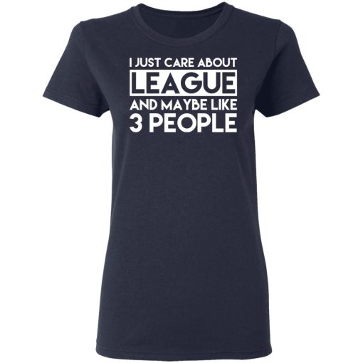 I Just Care About League And Maybe Like 3 People T-Shirts - Image 7