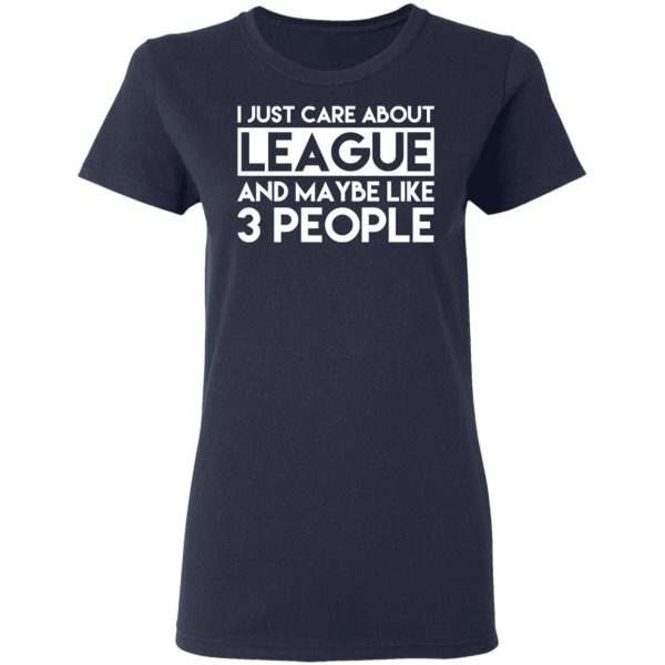 I Just Care About League And Maybe Like 3 People T-Shirts 7