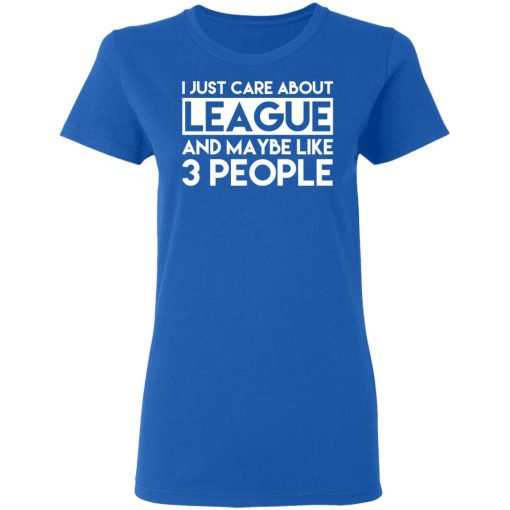 I Just Care About League And Maybe Like 3 People T-Shirts - Image 8