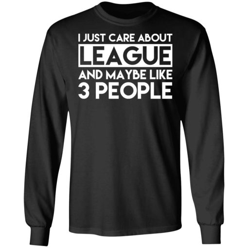 I Just Care About League And Maybe Like 3 People T-Shirts - Image 9