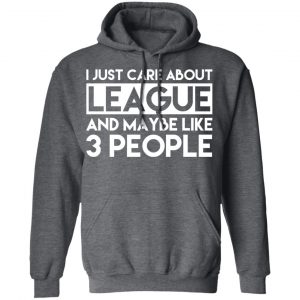 I Just Care About League And Maybe Like 3 People T-Shirts 24