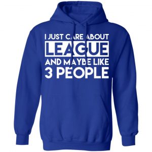 I Just Care About League And Maybe Like 3 People T-Shirts 25
