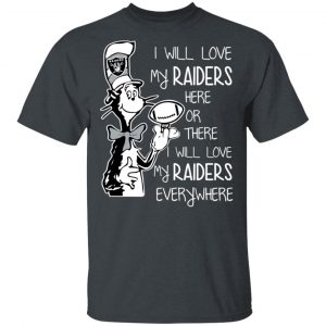 Oakland Raiders I Will Love My Raiders Here Or There I Will Love My Raiders Everywhere T-Shirts 5