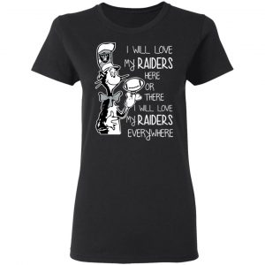 Oakland Raiders I Will Love My Raiders Here Or There I Will Love My Raiders Everywhere T-Shirts 6
