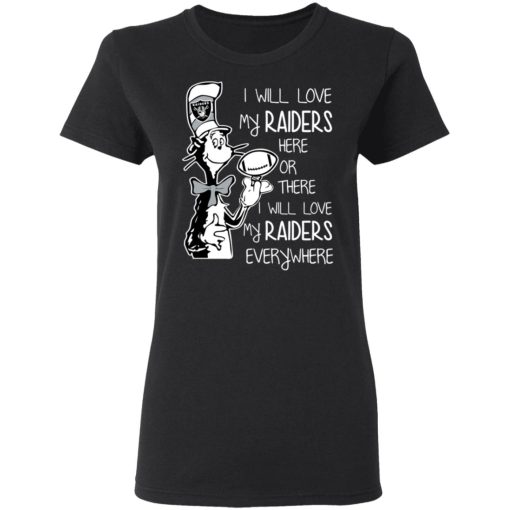 Oakland Raiders I Will Love My Raiders Here Or There I Will Love My Raiders Everywhere T-Shirts 3