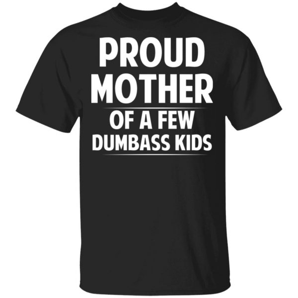 Proud Mother Of A Few Dumbass Kids T-Shirts 1