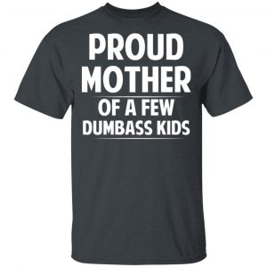 Proud Mother Of A Few Dumbass Kids T-Shirts Family 2