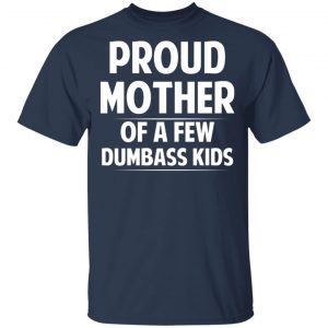 Proud Mother Of A Few Dumbass Kids T-Shirts 6