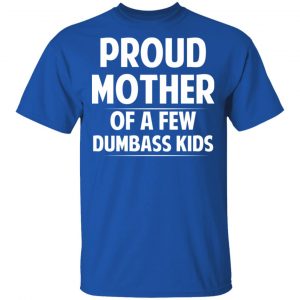 Proud Mother Of A Few Dumbass Kids T-Shirts 7