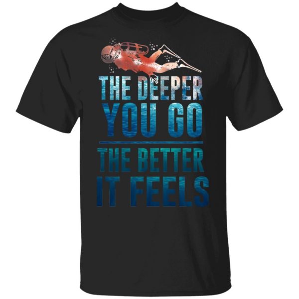 The Deeper You Go The Better It Feels Scuba Diving T-Shirts 1