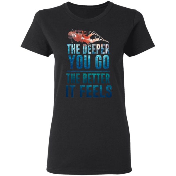 The Deeper You Go The Better It Feels Scuba Diving T-Shirts 5
