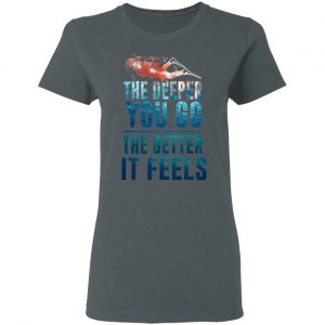 The Deeper You Go The Better It Feels Scuba Diving T-Shirts 18