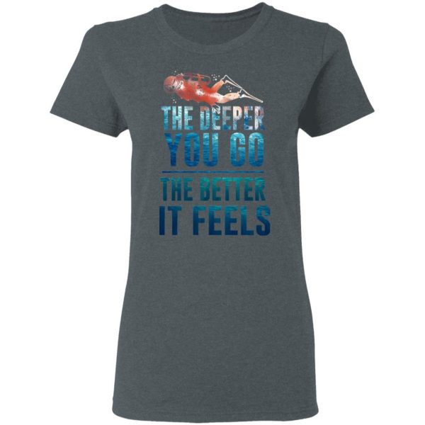 The Deeper You Go The Better It Feels Scuba Diving T-Shirts 6