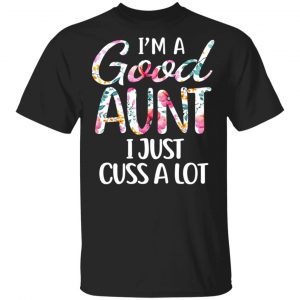 I’m A Good Aunt I Just Cuss A Lot T-Shirts Family