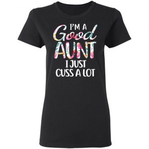 I’m A Good Aunt I Just Cuss A Lot T-Shirts 17