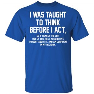 I Was Taught To Think Before I Act T-Shirts 16