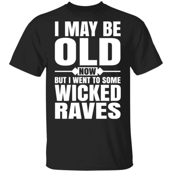 I May Be Old Now But I Went To Some Wicked Raves T-Shirts 1