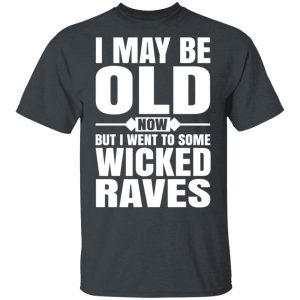 I May Be Old Now But I Went To Some Wicked Raves T-Shirts 14